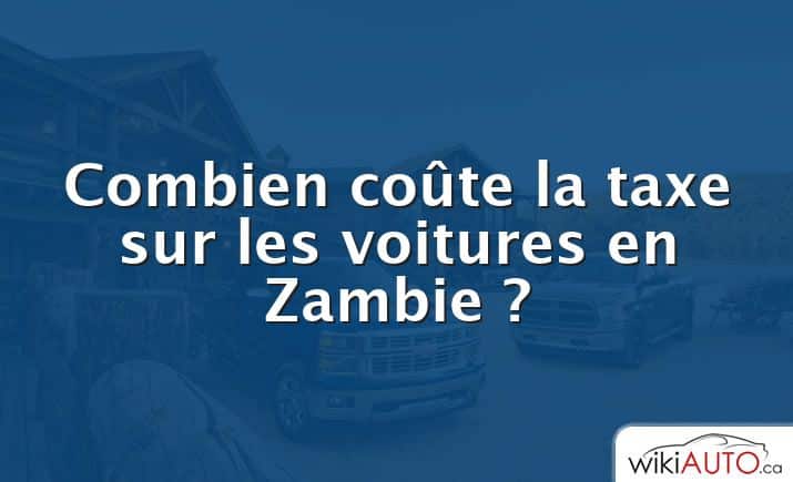 Combien coûte la taxe sur les voitures en Zambie ?